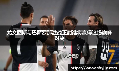 尤文图斯与巴萨罗那激战正酣谁将赢得这场巅峰对决