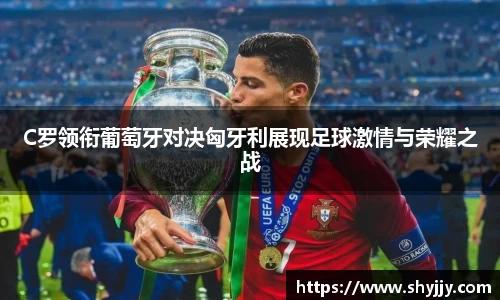 C罗领衔葡萄牙对决匈牙利展现足球激情与荣耀之战