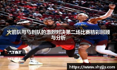 火箭队与马刺队的激烈对决第二场比赛精彩回顾与分析