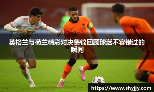 英格兰与荷兰精彩对决集锦回顾球迷不容错过的瞬间