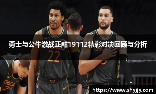 勇士与公牛激战正酣19112精彩对决回顾与分析
