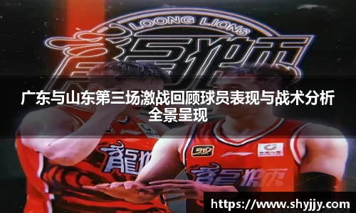 广东与山东第三场激战回顾球员表现与战术分析全景呈现