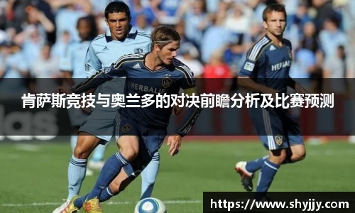 肯萨斯竞技与奥兰多的对决前瞻分析及比赛预测