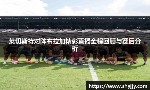 莱切斯特对阵布拉加精彩直播全程回顾与赛后分析
