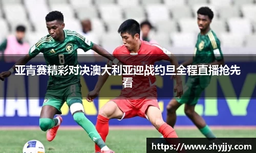 亚青赛精彩对决澳大利亚迎战约旦全程直播抢先看